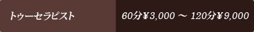 トゥーセラピスト 60分￥3,000～120分￥9,000