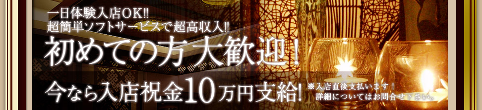 初めての方大歓迎! 今なら入店祝金10万円支給! ※入店直後に支払います!詳細についてはお問い合わせ下さい。